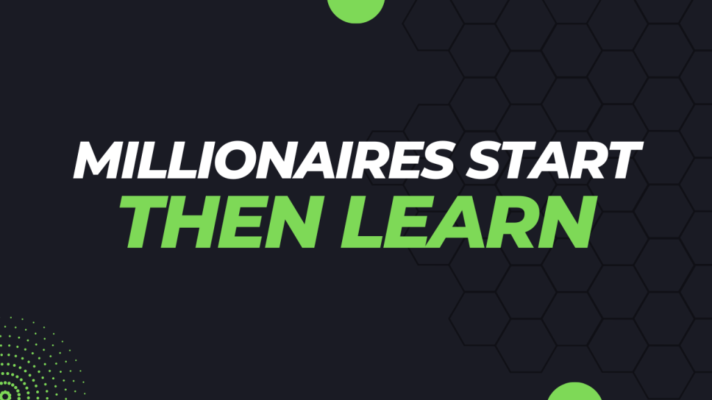 Millionaires Start, Then Learn Millionaires Start, Then Learn