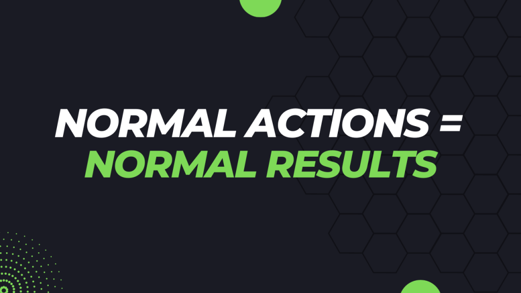 Take Normal Actions, Get Normal Results Normal Actions = Normal Results